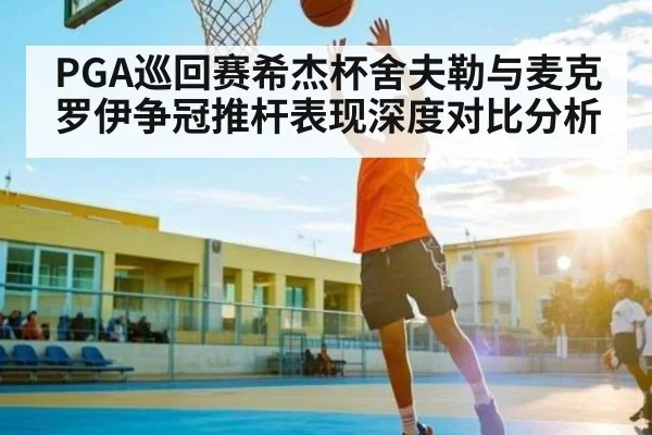 PGA巡回赛希杰杯舍夫勒与麦克罗伊争冠推杆表现深度对比分析