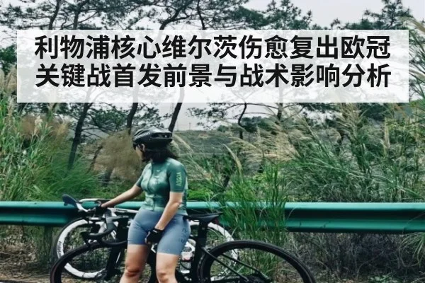 利物浦核心维尔茨伤愈复出欧冠关键战首发前景与战术影响分析